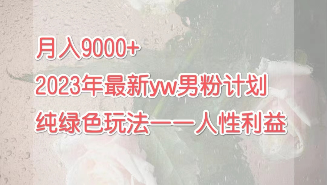 月入9000+2023年9月最新yw男粉计划绿色玩法——人性之利益-狄威团队