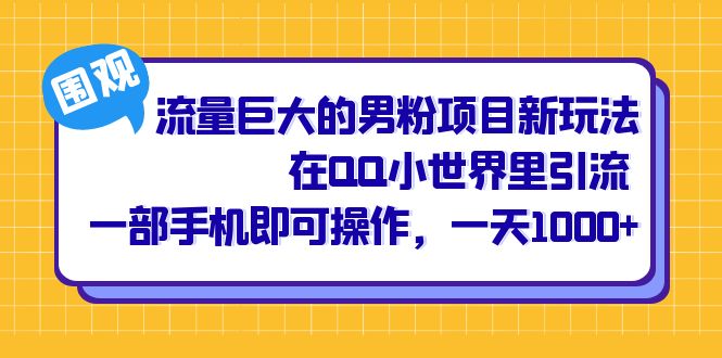 流量巨大的男粉项目新玩法，在QQ小世界里引流 一部手机即可操作，一天1000+-狄威团队