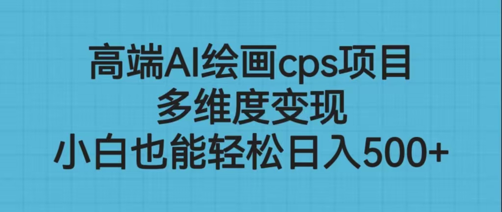 高端AI绘画cps项目，多维度变现，小白也能轻松日入500+-狄威团队