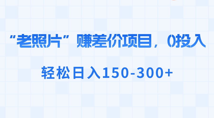 “老照片”赚差价，0投入，轻松日入150-300+-狄威团队