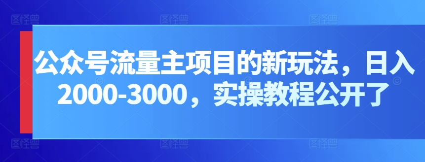 公众号流量主项目的新玩法，日入2000-3000，实操教程公开了-狄威团队