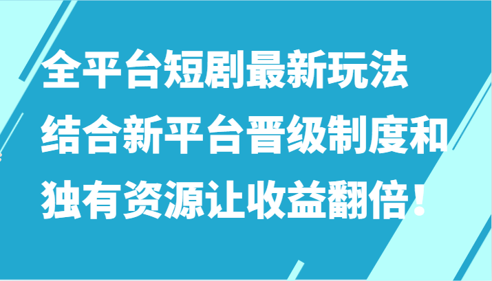 全平台短剧最新玩法，结合新平台晋级制度和独有资源让收益翻倍！-狄威团队