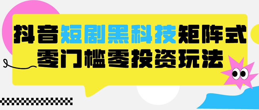 2024抖音短剧全新黑科技矩阵式玩法，保姆级实战教学，项目零门槛可分裂全自动养号-狄威团队