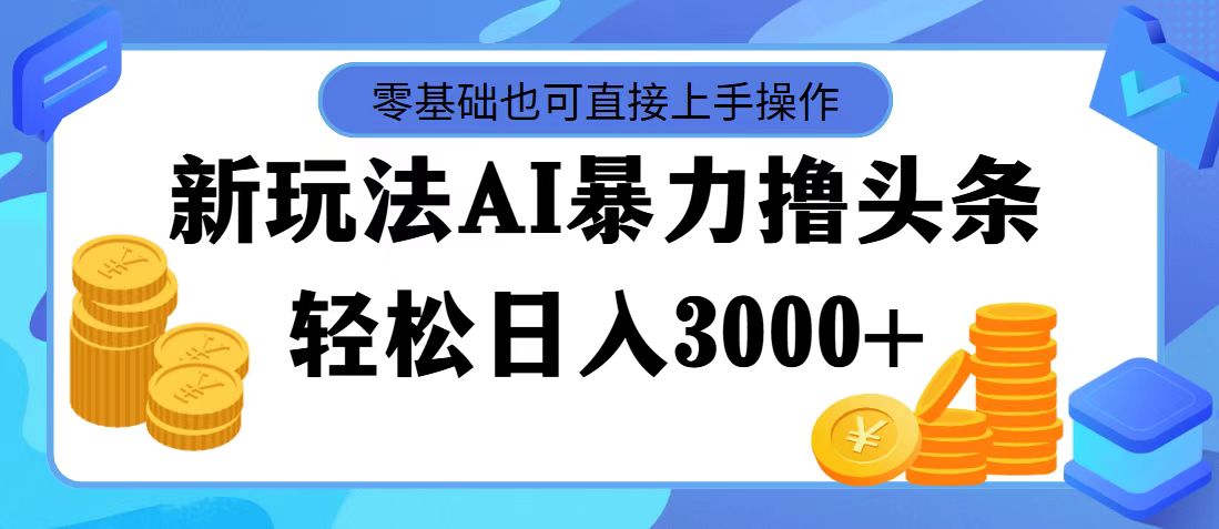 最新玩法AI暴力撸头条，零基础也可轻松日入3000+，当天起号，第二天见收益-狄威团队