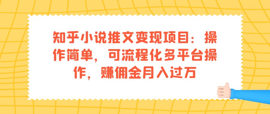 知乎小说推文变现项目：操作简单，可流程化多平台操作，赚佣金月入过万-狄威团队