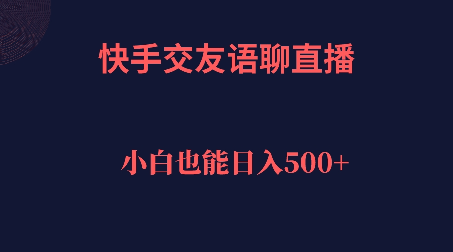 快手交友语聊直播，轻松日入500＋-狄威团队