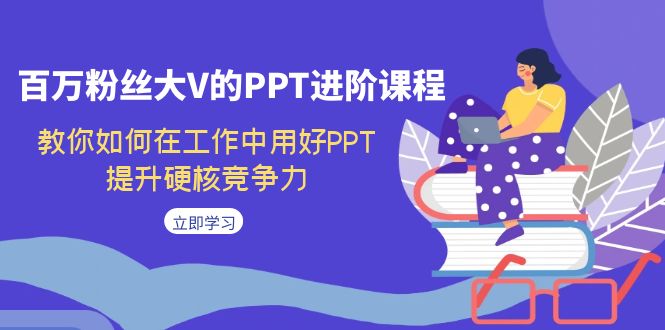 百万粉丝大V的PPT进阶课程，教你如何在工作中用好PPT，提升硬核竞争力-狄威团队