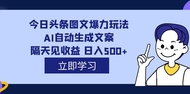 外面收费1980的今日头条图文爆力玩法,AI自动生成文案，隔天见收益 日入500+-狄威团队