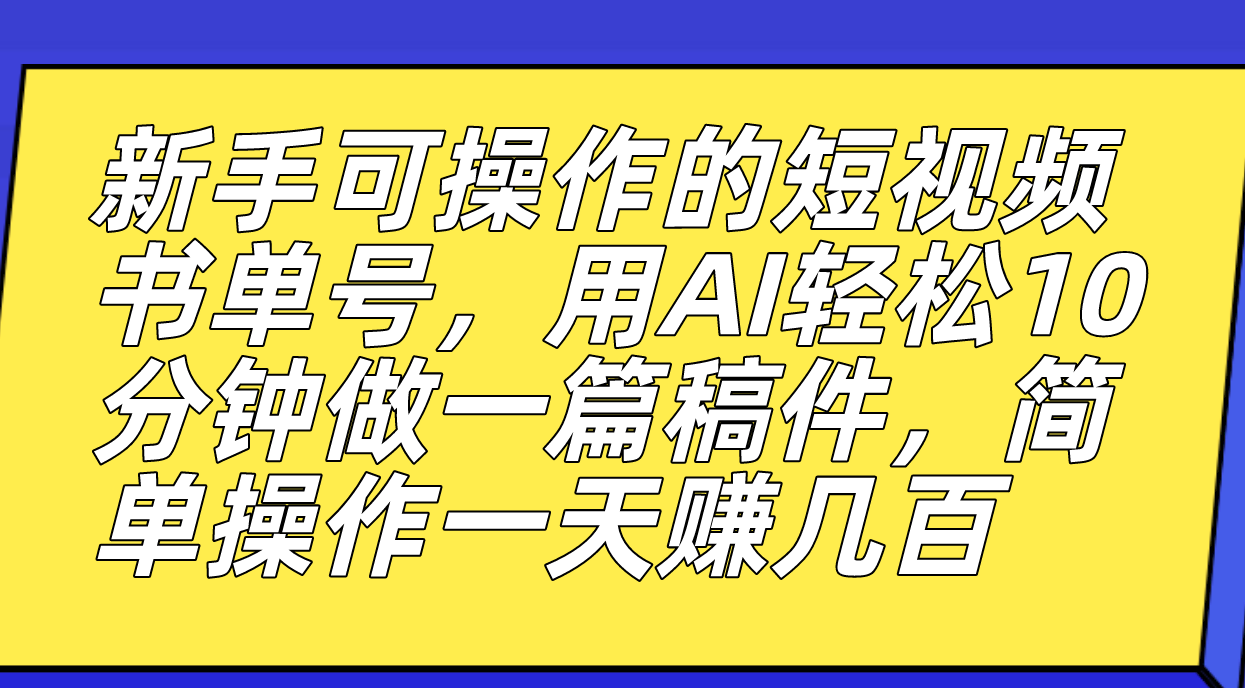 新手可操作的短视频书单号，用AI轻松10分钟做一篇稿件，一天轻松赚几百-狄威团队