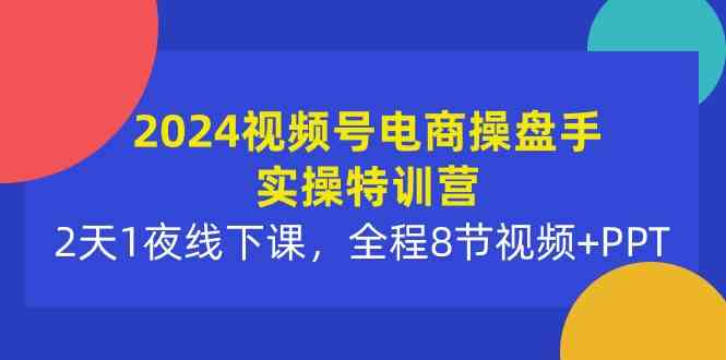 （10156期）2024视频号电商操盘手实操特训营：2天1夜线下课，全程8节视频+PPT-狄威团队