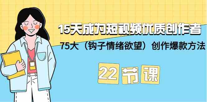 15天成为短视频优质创作者+75大(钩子情绪欲望)创作爆款方法-22节课-狄威团队