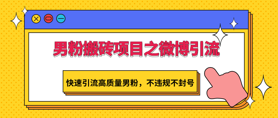 男粉搬砖项目之微博引流，快速引流高质量男粉，不违规不封号-狄威团队