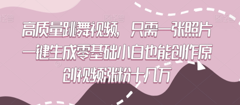 高质量跳舞视频，只需一张照片一键生成零基础小白也能创作原创视频涨粉十几万-狄威团队