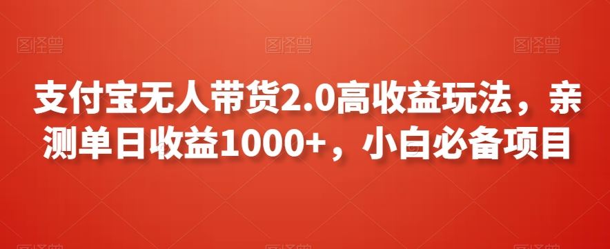 支付宝无人带货2.0高收益玩法，亲测单日收益1000+，小白必备项目【揭秘】-狄威团队