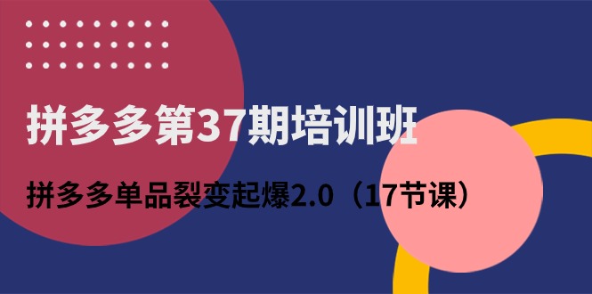 拼多多第37期培训班：拼多多单品裂变起爆2.0（17节课）-狄威团队