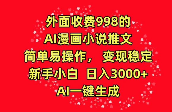 外面收费998的AI漫画小说推文，简单易操作，变现稳定，新手小白日入3000+，AI一键生成-狄威团队