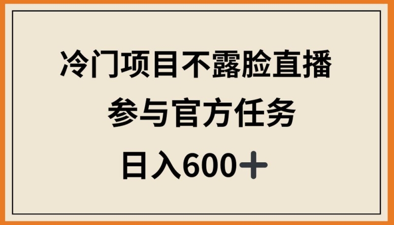 冷门项目不露脸直播，参与官方任务，日入600+-狄威团队