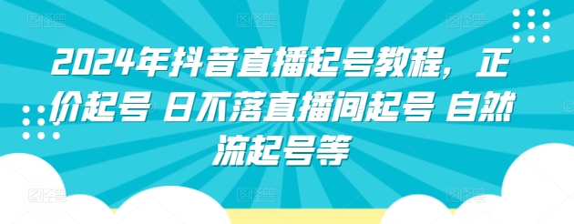 2024年抖音直播起号教程，正价起号 日不落直播间起号 自然流起号等-狄威团队