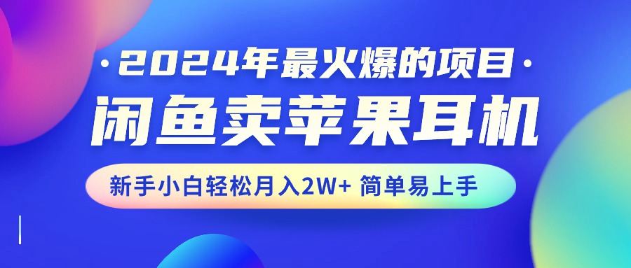 2024年最火爆的项目，闲鱼卖苹果耳机，新手小白轻松月入2W+简单易上手-狄威团队