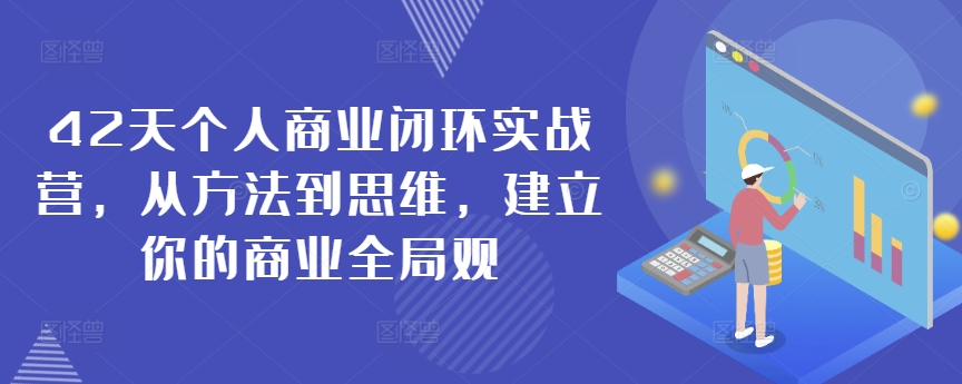 42天个人商业闭环实战营,从方法到思维,建立你的商业全局观-狄威团队