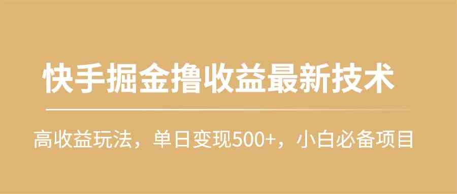 （10163期）快手掘金撸收益最新技术，高收益玩法，单日变现500+，小白必备项目-狄威团队