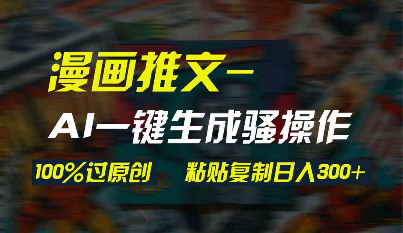 （9635期）AI一键生成漫画爆款视频，3分钟1条双重去重100%过原创，粘贴复制日入300+-狄威团队