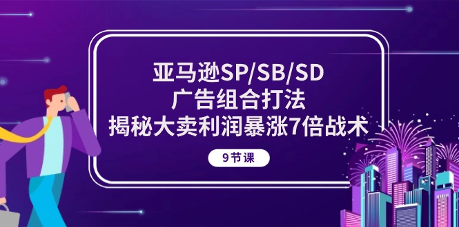 亚马逊SP/SB/SD广告组合打法，揭秘大卖利润暴涨7倍战术 (9节课)-狄威团队
