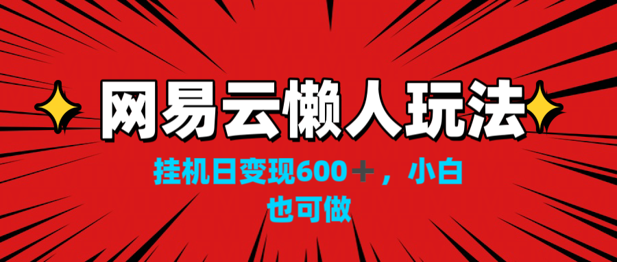 网易云懒人玩法，挂机日变现600+，小白也可做！！！-狄威团队