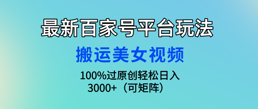 最新百家号平台玩法，搬运美女视频100%过原创大揭秘 轻松月入过万-狄威团队