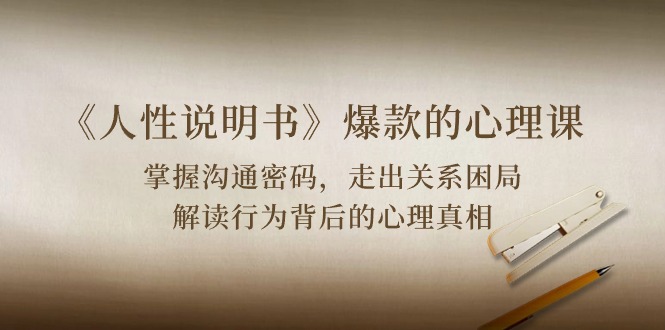 （10319期）《人性 说明书》爆款的心理课：沟通密码/关系困局/解读行为背后心理真相-狄威团队