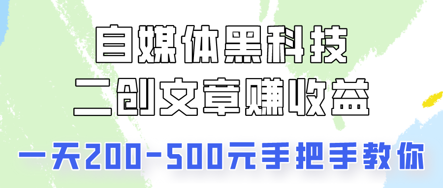 自媒体黑科技：二创文章做收益，一天200-500元，手把手教你！-狄威团队