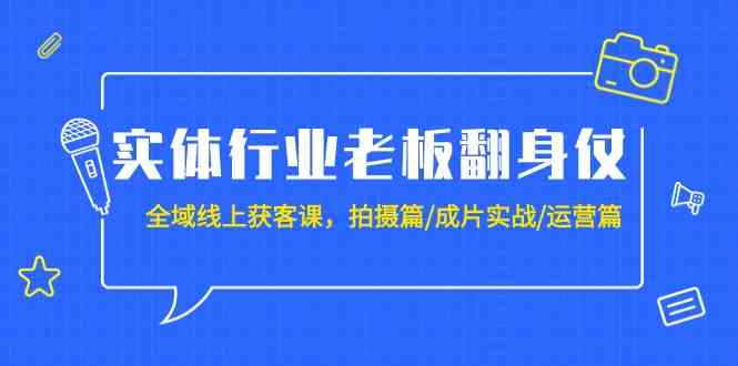 （9332期）实体行业老板翻身仗：全域-线上获客课，拍摄篇/成片实战/运营篇（20节课）-狄威团队