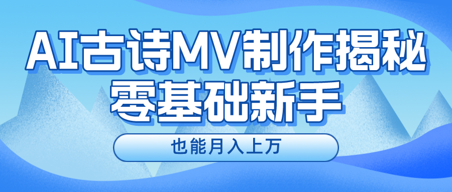 (10784期)新手必看,利用AI制作古诗MV,快速实现月入上万-狄威团队