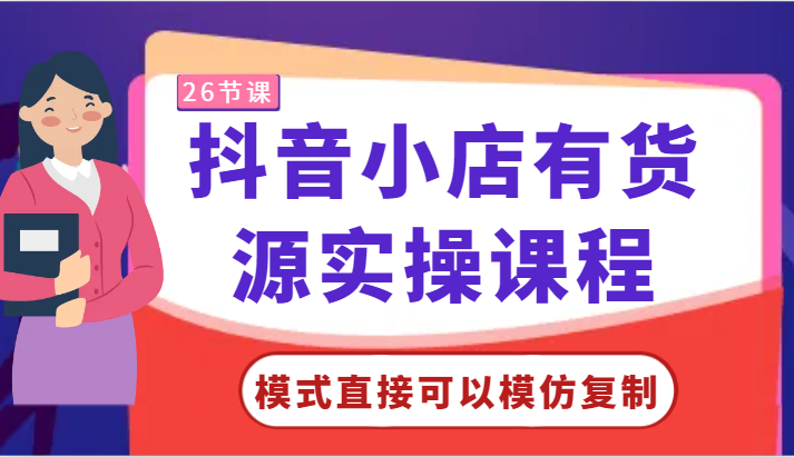 抖音小店有货源实操课程-模式直接可以模仿复制，零基础跟着学就可以了！-狄威团队