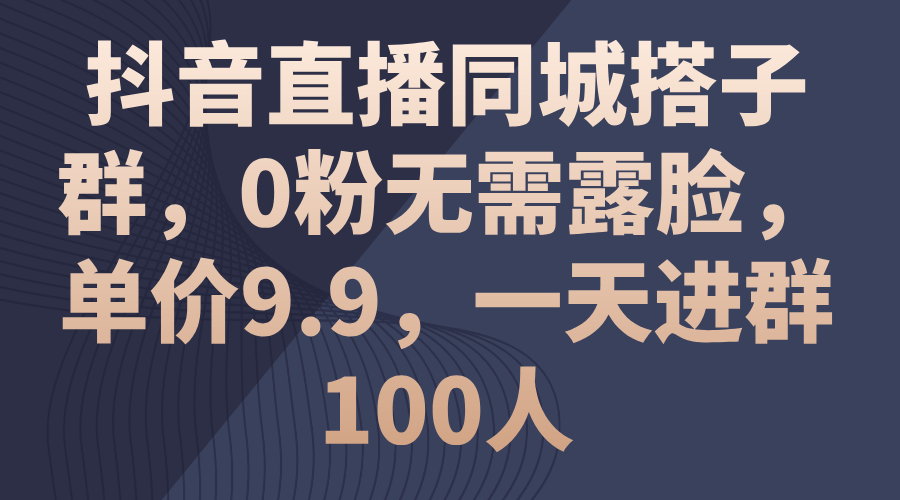 抖音直播同城搭子群，0粉无需露脸，单价9.9，一天进群100人-狄威团队