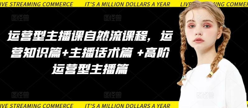 运营型主播课自然流课程，运营知识篇+主播话术篇 +高阶运营型主播篇-狄威团队