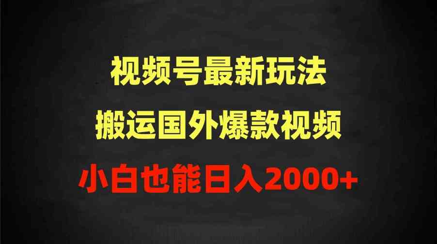 （9796期）2024视频号最新玩法，搬运国外爆款视频，100%过原创，小白也能日入2000+-狄威团队