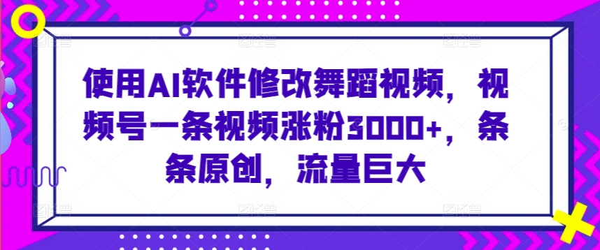 使用AI软件修改舞蹈视频，视频号一条视频涨粉3000+，条条原创，流量巨大-狄威团队