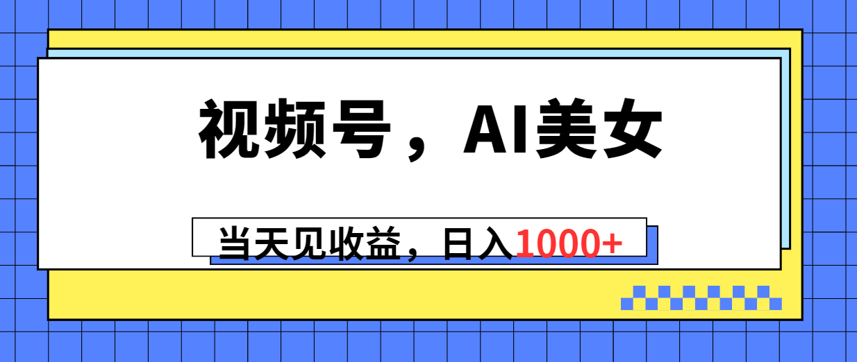 （10281期）视频号，Ai美女，当天见收益，日入1000+-狄威团队