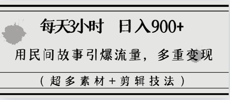 每天三小时日入900+，用民间故事引爆流量，多重变现（超多素材+剪辑技法）-狄威团队