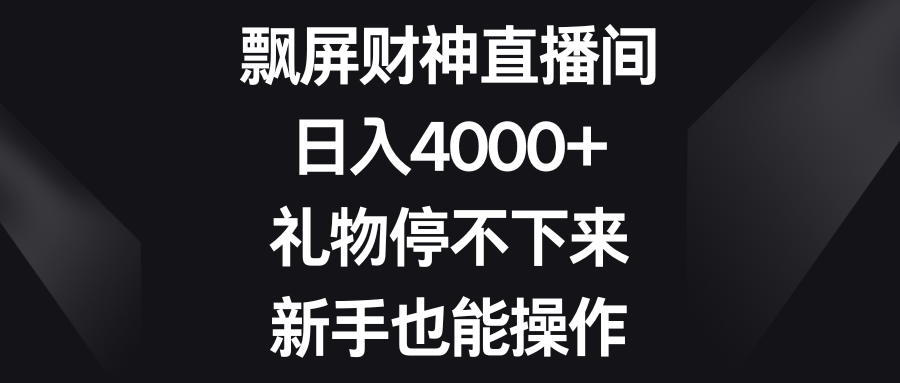 飘屏财神直播间，日入4000+，礼物停不下来，新手也能操作-狄威团队