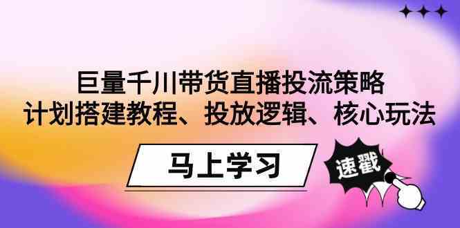 巨量千川带货直播投流策略：计划搭建教程、投放逻辑、核心玩法！-狄威团队