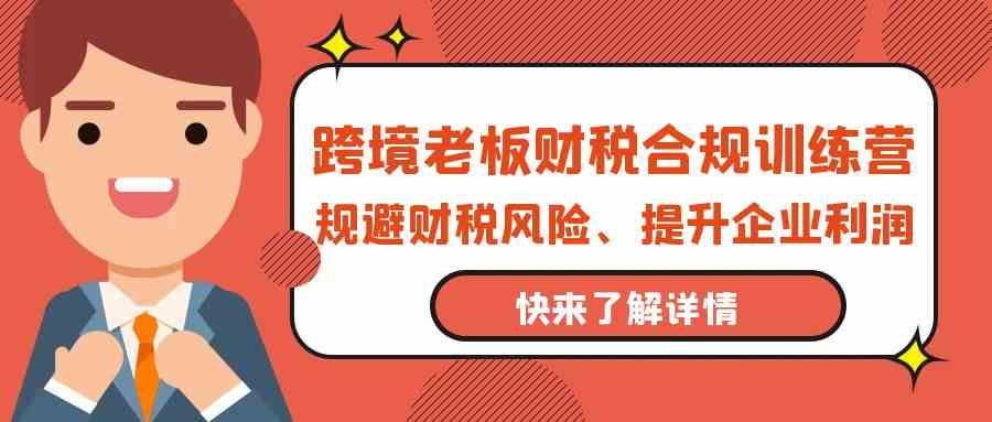 跨境老板财税合规训练营，规避财税风险、提升企业利润-狄威团队