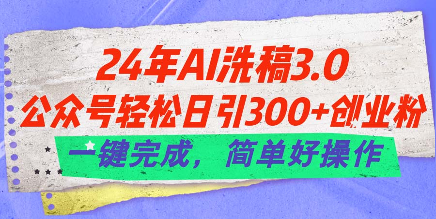 24年Ai洗稿3.0，公众号轻松日引300+创业粉，一键完成，简单好操作-狄威团队