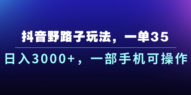 抖音野路子玩法，一单35.日入3000+，一部手机可操作-狄威团队