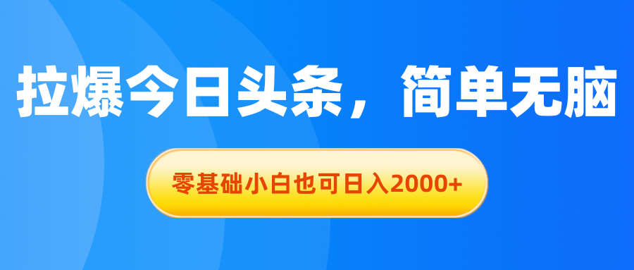 拉爆今日头条，简单无脑，零基础小白也可日入2000+-狄威团队