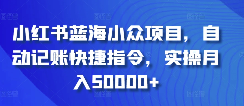 小红书蓝海小众项目，自动记账快捷指令，实操月入50000+-狄威团队