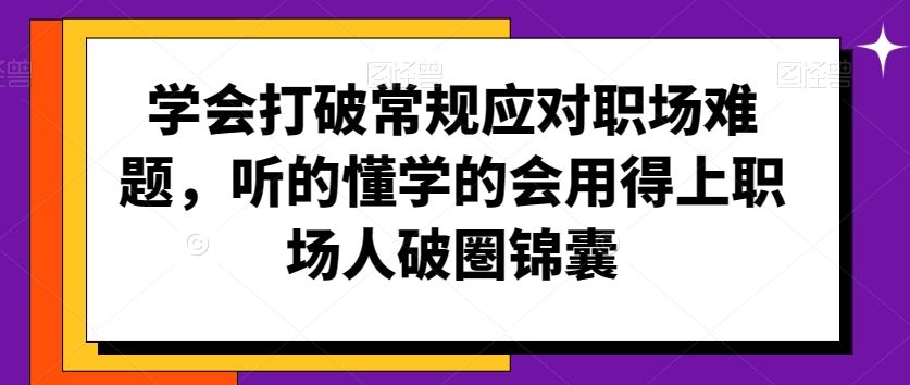 学会打破常规应对职场难题，听的懂学的会用得上职场人破圏锦囊-狄威团队