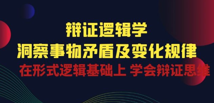 辩证 逻辑学 | 洞察 事物矛盾及变化规律 在形式逻辑基础上 学会辩证思维-狄威团队