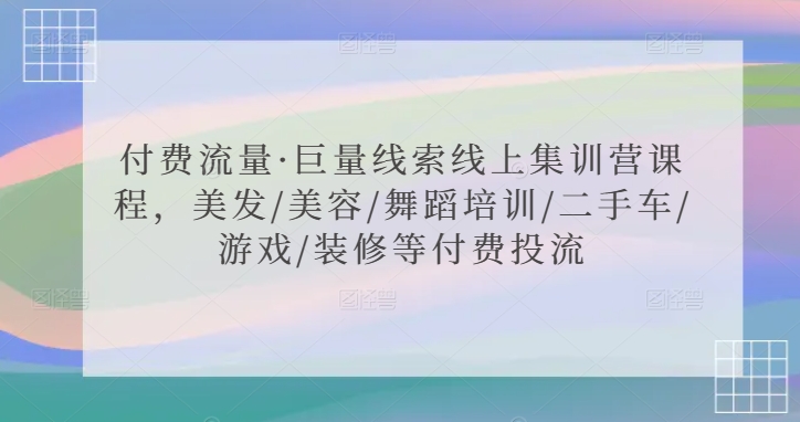 付费流量·巨量线索线上集训营课程，美发/美容/舞蹈培训/二手车/游戏/装修等付费投流-狄威团队